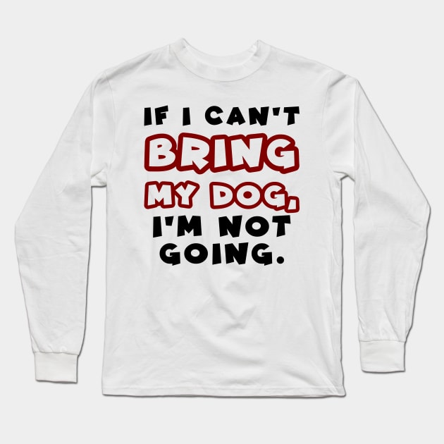 If I can't bring my dog, I'm not going Long Sleeve T-Shirt by colorsplash